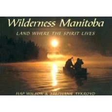 Wilderness Manitoba: Land Where the Spirit Lives Wilson