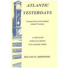 Atlantic Yesterdays: Unusual Stories of the Famed Atlantic Provinces
