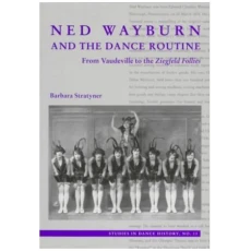 Ned Wayburn and the Dance Routine: From Vaudeville to the Ziegfeld Follies (Volume 13)