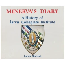Minerva's Diary: A History of Jarvis Collegiate Institute. (From It's Beginnings as the District Grammar School of the Town of York in 1807 to the Modern Jarvis Collegiate in the City of Toronto.)