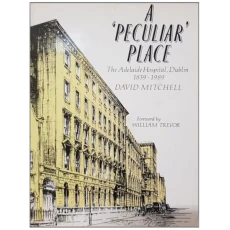A 'Peculiar' Place: The Adelaide Hospital, Dublin 1839 - 1989