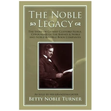 The Noble Legacy: The Story of Gilbert Clifford Noble, Cofounder of the Barnes & Noble and Noble & Noble Book Companies