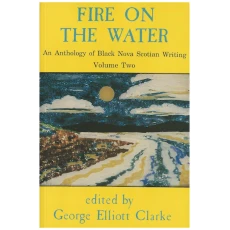 Fire on the Water: An Anthology of Black Nova Scotian Writing. Volume Two