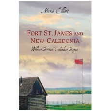 Fort St. James and New Caledonia: Where British Columbia Began