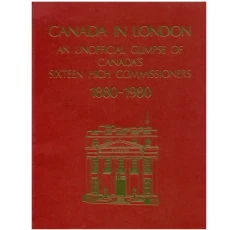 Canada in London An Unofficial Glimpse of Canada's Sixteen High Commissioners 1880 - 1980