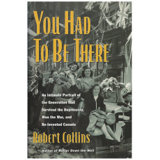 You Had to Be There : An Intimate Portrait of the Generation that Survived the Depression, Won the War, and Re-invented Canada
