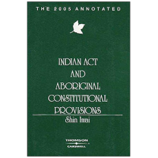 Indian Act and Aboriginal Constitutional Provisions - The 2005 Annotated